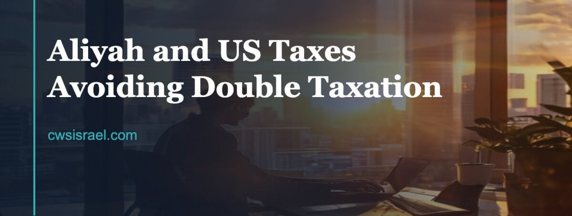 Aliyah and US Taxes 2026: Avoid Double Taxation | CWS